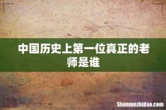 中国历史上第一位真正的老师是谁