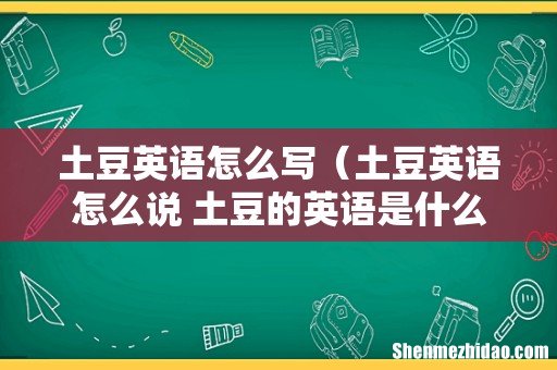 土豆英语怎么说 土豆的英语是什么 土豆英语怎么写