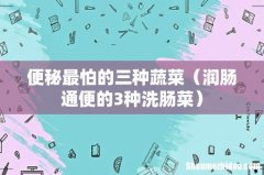 润肠通便的3种洗肠菜 便秘最怕的三种蔬菜
