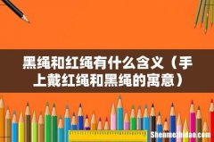 手上戴红绳和黑绳的寓意 黑绳和红绳有什么含义