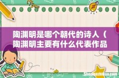 陶渊明主要有什么代表作品 陶渊明是哪个朝代的诗人