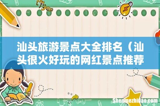 汕头很火好玩的网红景点推荐 汕头旅游景点大全排名