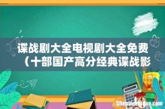 十部国产高分经典谍战影视剧 谍战剧大全电视剧大全免费