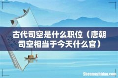 唐朝司空相当于今天什么官 古代司空是什么职位