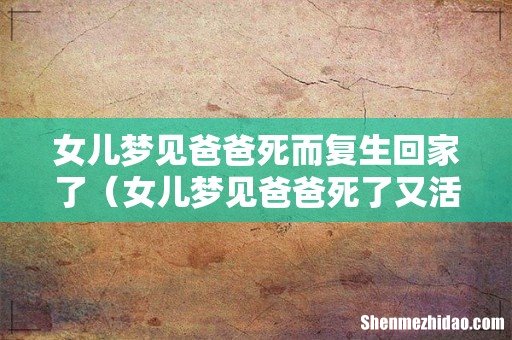 女儿梦见爸爸死了又活过来了 女儿梦见爸爸死而复生回家了