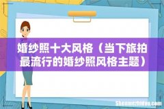 当下旅拍最流行的婚纱照风格主题 婚纱照十大风格