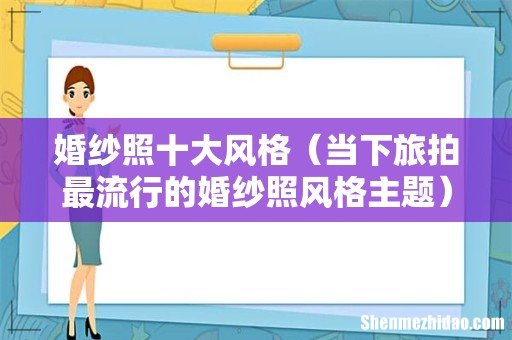 当下旅拍最流行的婚纱照风格主题 婚纱照十大风格