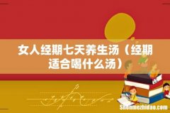 经期适合喝什么汤 女人经期七天养生汤