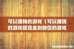 可以赚钱的游戏（可以赚钱的游戏提现金到微信的游戏)