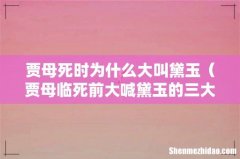 贾母临死前大喊黛玉的三大原因 贾母死时为什么大叫黛玉