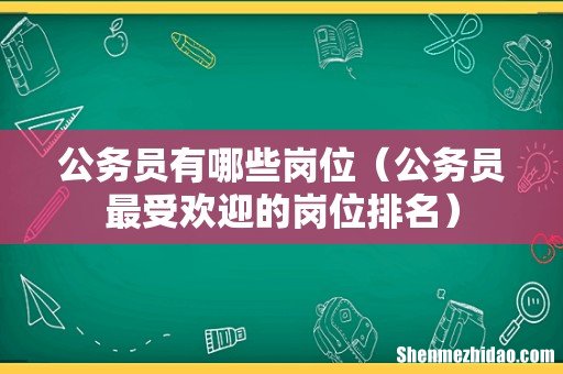 公务员最受欢迎的岗位排名 公务员有哪些岗位