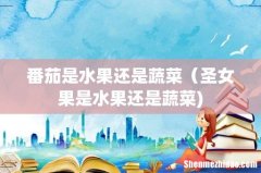 番茄是水果还是蔬菜（圣女果是水果还是蔬菜)