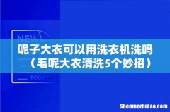 毛呢大衣清洗5个妙招 呢子大衣可以用洗衣机洗吗