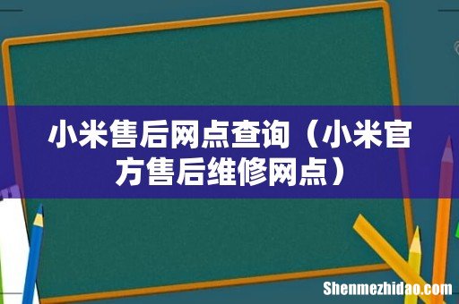 小米官方售后维修网点 小米售后网点查询