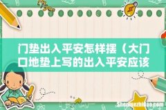 大门口地垫上写的出入平安应该怎么放 门垫出入平安怎样摆