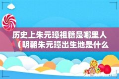 明朝朱元璋出生地是什么地方 历史上朱元璋祖籍是哪里人
