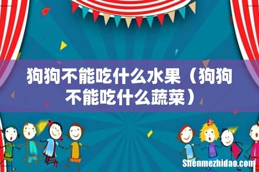 狗狗不能吃什么蔬菜 狗狗不能吃什么水果
