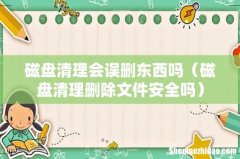 磁盘清理删除文件安全吗 磁盘清理会误删东西吗
