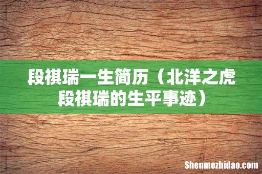 北洋之虎段祺瑞的生平事迹 段祺瑞一生简历