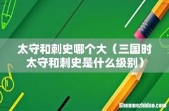 三国时太守和刺史是什么级别 太守和刺史哪个大