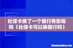 社保卡可以换银行吗 社保卡换了一个银行有影响吗