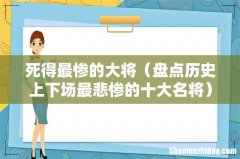 盘点历史上下场最悲惨的十大名将 死得最惨的大将