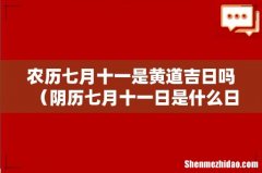 阴历七月十一日是什么日子 农历七月十一是黄道吉日吗