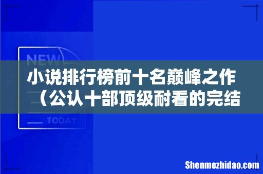 公认十部顶级耐看的完结小说 小说排行榜前十名巅峰之作