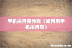 如何用手机拍月亮 手机拍月亮参数