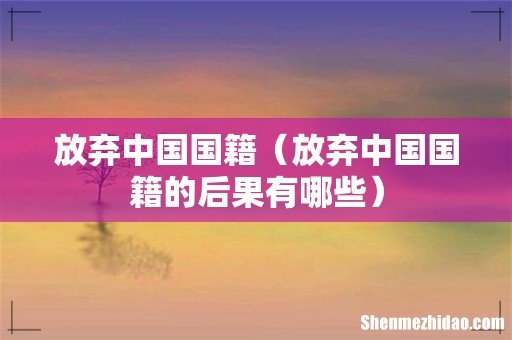 放弃中国国籍的后果有哪些 放弃中国国籍