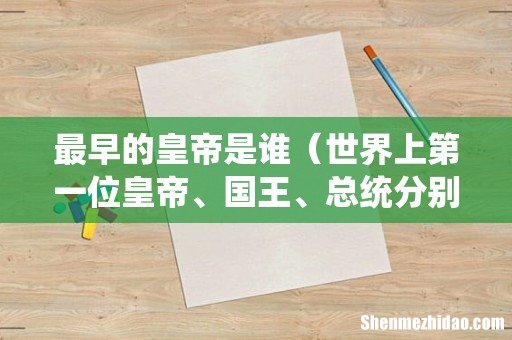 世界上第一位皇帝、国王、总统分别是谁 最早的皇帝是谁