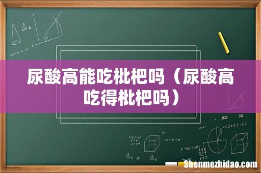 尿酸高吃得枇杷吗 尿酸高能吃枇杷吗