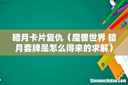 魔兽世界 暗月套牌是怎么得来的求解 暗月卡片复仇