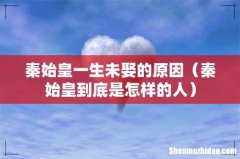 秦始皇到底是怎样的人 秦始皇一生未娶的原因