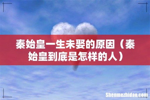 秦始皇到底是怎样的人 秦始皇一生未娶的原因