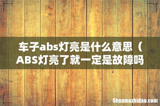 ABS灯亮了就一定是故障吗 车子abs灯亮是什么意思