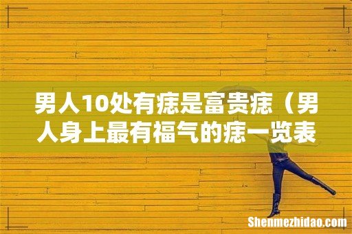男人身上最有福气的痣一览表 男人10处有痣是富贵痣