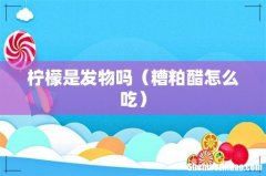 糟粕醋怎么吃 柠檬是发物吗