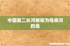 中国第二长河被称为母亲河的是