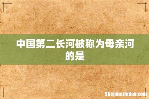 中国第二长河被称为母亲河的是