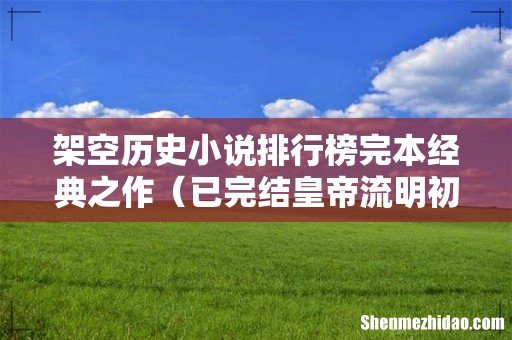 已完结皇帝流明初架空文 架空历史小说排行榜完本经典之作