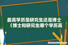 博士和研究生哪个学历高 最高学历是研究生还是博士