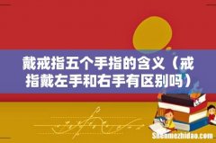 戒指戴左手和右手有区别吗 戴戒指五个手指的含义