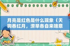 天狗吞红月，涝旱各自来啥意思 月亮是红色是什么现象