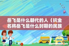 抗金名将岳飞是什么时期的民族英雄 岳飞是什么朝代的人