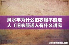 旧衣服送人有什么讲究 风水学为什么旧衣服不能送人