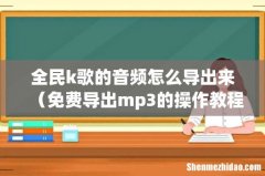 免费导出mp3的操作教程 全民k歌的音频怎么导出来
