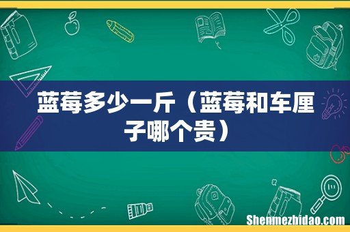 蓝莓和车厘子哪个贵 蓝莓多少一斤