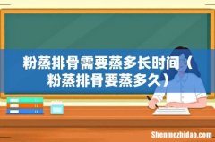 粉蒸排骨要蒸多久 粉蒸排骨需要蒸多长时间