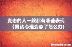 变态的人一般都有哪些表现（男孩心理变态了怎么办)